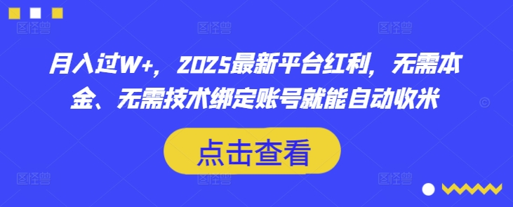 月入过W+，2025最新平台红利，无需本金、无需技术绑定账号就能自动收米-赚钱网