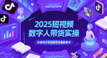 2025短视频数字人带货实操，抖音快手短视频带货最新教学-赚钱网