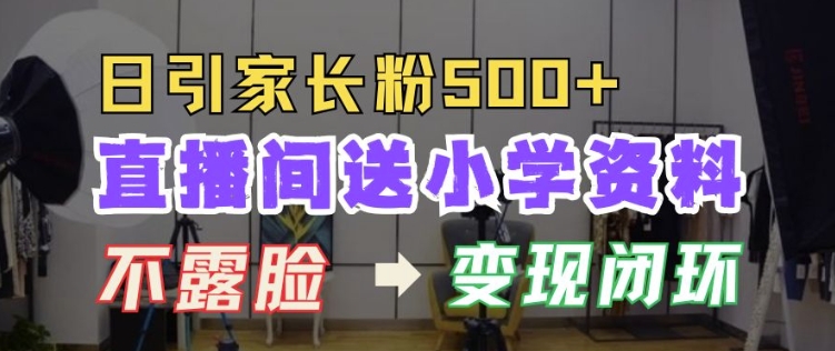 直播间送小学资料，每天引流家长粉500+，变现闭环模式【揭秘】-赚钱网