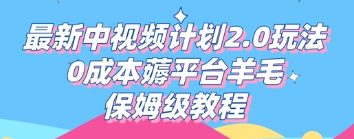 最新中视频计划2.0玩法，0成本薅平台羊毛，保姆级教程-赚钱网