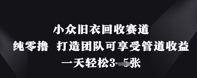 小众旧衣回收赛道，纯零撸 打造团队可享受管道收益，一天轻松3张-赚钱网