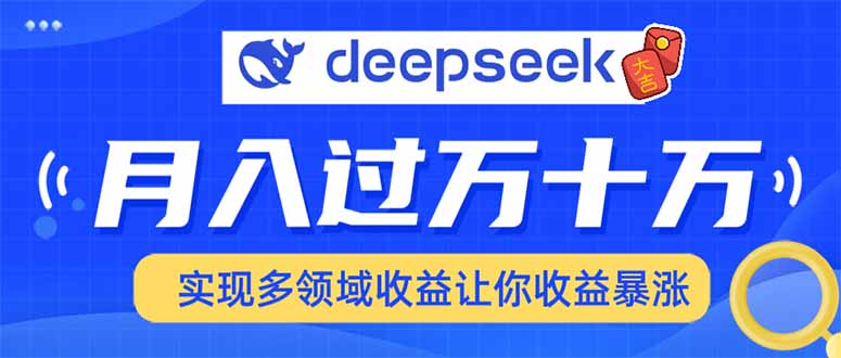 （14140期）用DeepSeek席卷各大平台，快速上手实现多领域，让你收入猛增-赚钱网