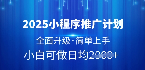 2025小程序推广计划，全面升级，简单上手，日均多张【揭秘】-赚钱网