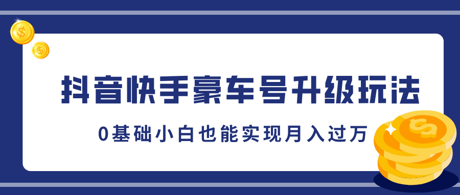 抖音快手豪车号升级玩法，5分钟一条作品，0基础小白也能实现月入过W-赚钱网