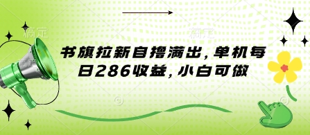 书旗拉新自撸满出，单机每日286收益，小白可做-赚钱网