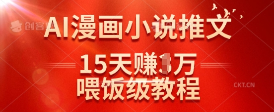 在抖音做AI漫画小说推文，15天挣了1w，喂饭级教程来了-赚钱网