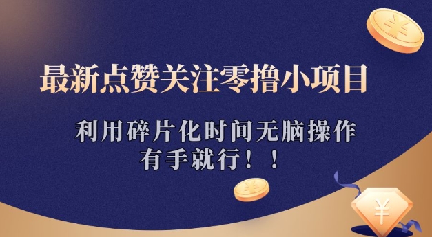 最新点赞关注零撸小项目，利用碎片化时间无脑操作，有手就行!-赚钱网