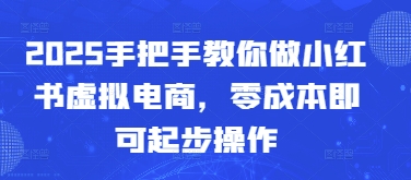 2025手把手教你做小红书虚拟电商，零成本即可起步操作-赚钱网