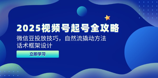 （14919期）2025视频号起号全攻略，微信豆投放技巧，自然流撬动方法，话术框架设计-赚钱网