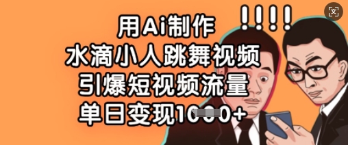 用Ai制作水滴小人跳舞视频，引爆短视频流量，单日变现数张-赚钱网