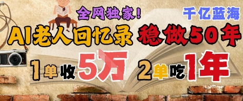 AI帮老人写回忆录，可以稳做50年的蓝海赛道，一单收2-3W，2单吃一年，长久可持续-赚钱网
