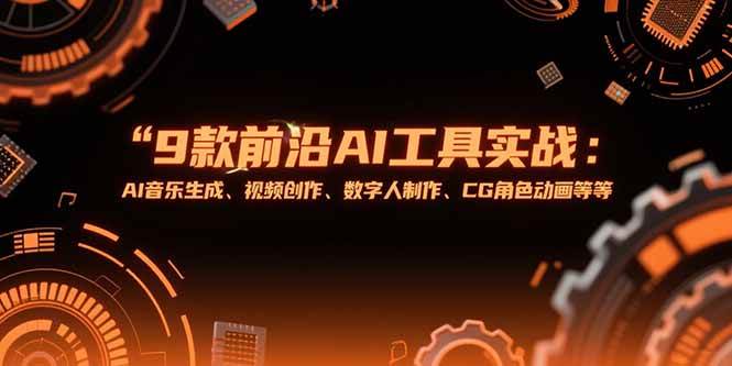（15431期）9款前沿AI工具实战课：AI音乐生成、视频创作、数字人制作、CG角色动画等等-赚钱网