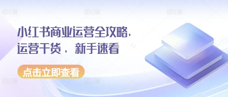 小红书商业运营全攻略，运营干货 ，新手速看-赚钱网