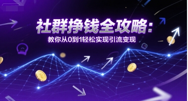社群挣钱全攻略：教你从0到1轻松实现引流变现-赚钱网