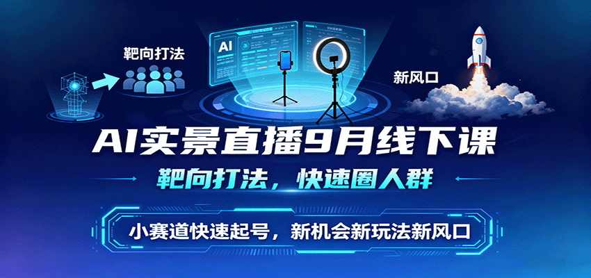 AI实景直播9月线下课，靶向打法，快速圈人群，小塞道快速起号，新机会新玩法新风口-赚钱网