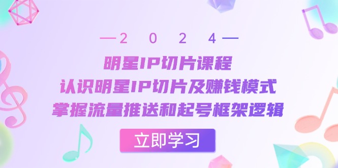 （13072期）明星IP切片课程：认识明星IP切片及赚钱模式，掌握流量推送和起号框架逻辑-赚钱网