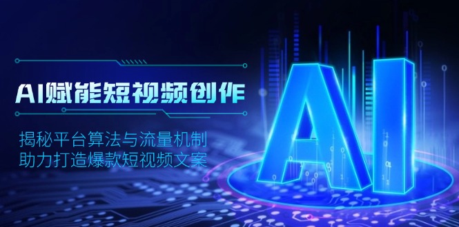 （13911期）AI赋能短视频创作，揭秘平台算法与流量机制，助力打造爆款短视频文案-赚钱网