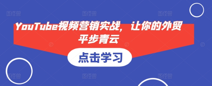 YouTube视频营销实战，让你的外贸平步青云-赚钱网