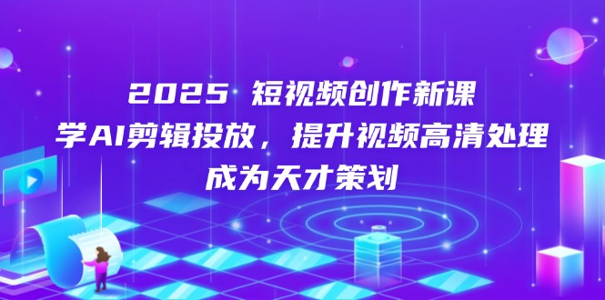 （14428期）2025短视频创作新课，学AI剪辑投放，提升视频高清处理，成为天才策划-赚钱网