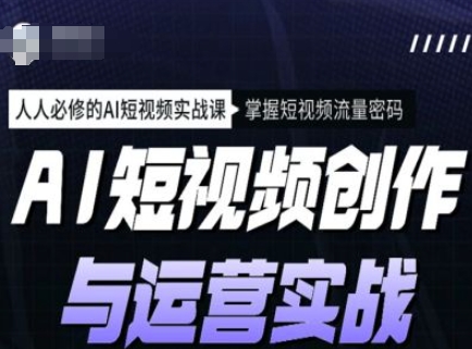 AI短视频创作与运营实战课程，人人必修的AI短视频实战课，掌握短视频流量密码-赚钱网