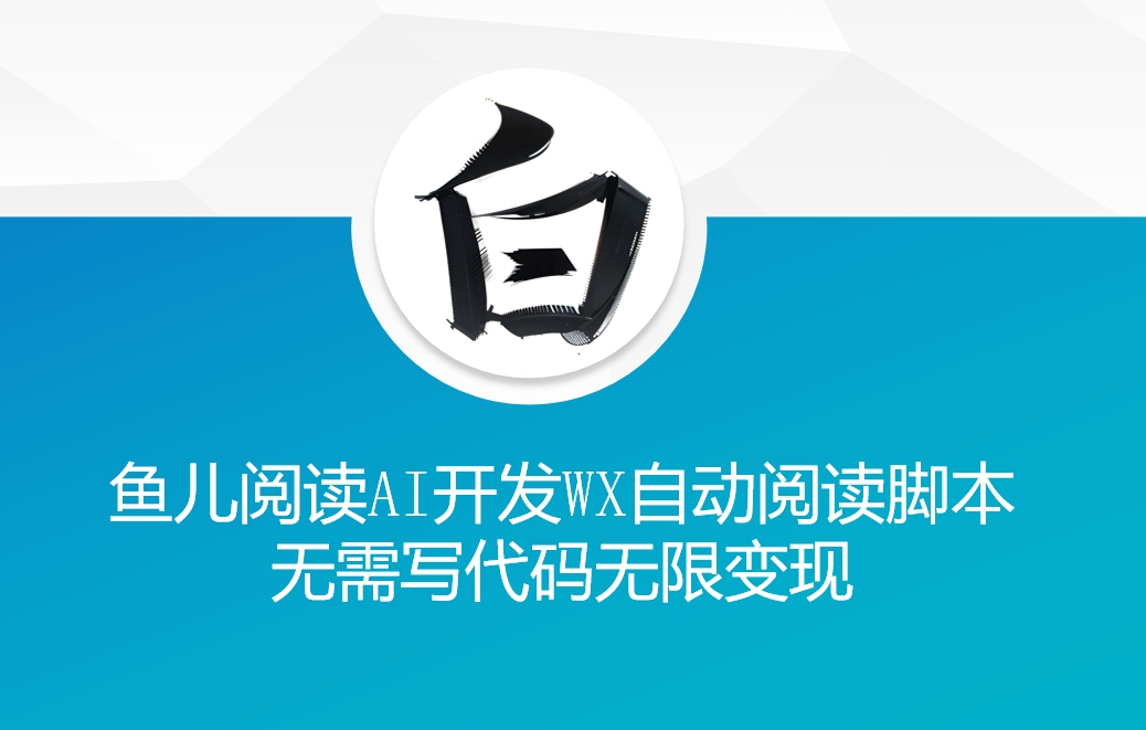 ‘鱼儿阅读’利用AI无需写代码开发自动微信自动阅读脚本无限变现【揭秘】-赚钱网