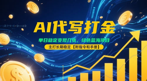 AI代写打金，单日稳定变现几张，绿色蓝海项目，主打长期稳定【附指令和手册】-赚钱网