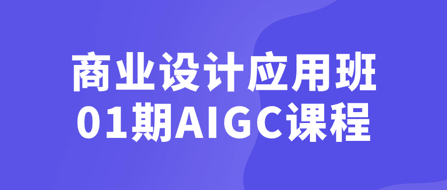 商业设计应用班01期AIGC课程-赚钱网