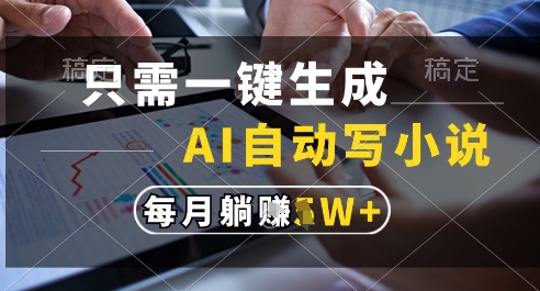 只需一键生成，AI全自动写小说，可一键生成120w字，每月躺着收益过1w+【揭秘】-赚钱网