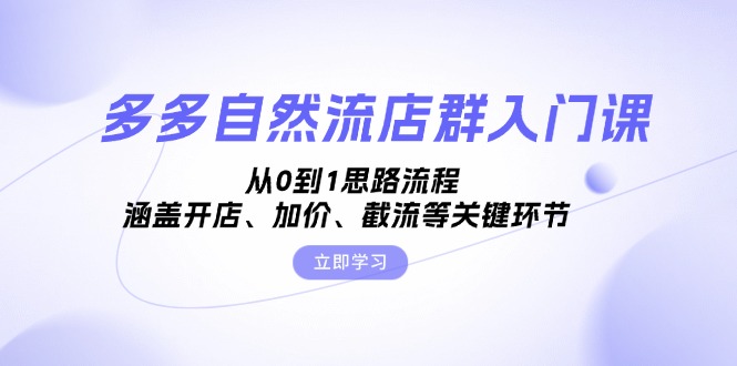 （13279期）多多自然流店群入门课，从0到1思路流程，涵盖开店、加价、截流等关键环节-赚钱网