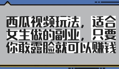 西瓜视频玩法，适合女生做的副业，只要你敢露脸就有收益-赚钱网