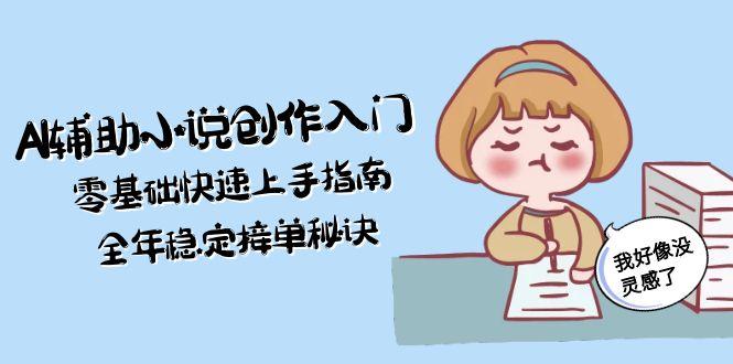 （15067期）AI辅助小说创作入门，零基础快速上手指南，全年稳定接单秘诀-赚钱网