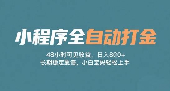 小程序全自动打金，48小时可见收益，日入多张，长期稳定靠谱，小白宝妈轻松上手【揭秘】-赚钱网