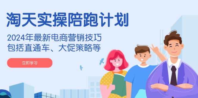 （14008期）淘天实操陪跑计划，2024年最新电商营销技巧，包括直通车、大促策略等-赚钱网