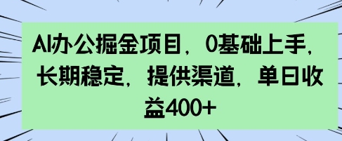 AI办公掘金项目，0基础上手，长期稳定，提供渠道，单日收益4张-赚钱网
