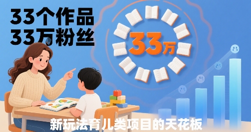 33个作品33W粉丝，育儿类项目的天花板，小白可操作-赚钱网