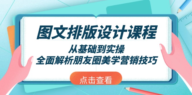 （13990期）图文排版设计课程，从基础到实操，全面解析朋友圈美学营销技巧-赚钱网