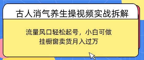 古人消气养生操视频实战拆解，流量风口轻松起号，小白可做，挂橱窗卖货月入过W-赚钱网