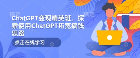 ChatGPT变现精英班，探索使用ChatGPT拓宽搞钱思路-赚钱网