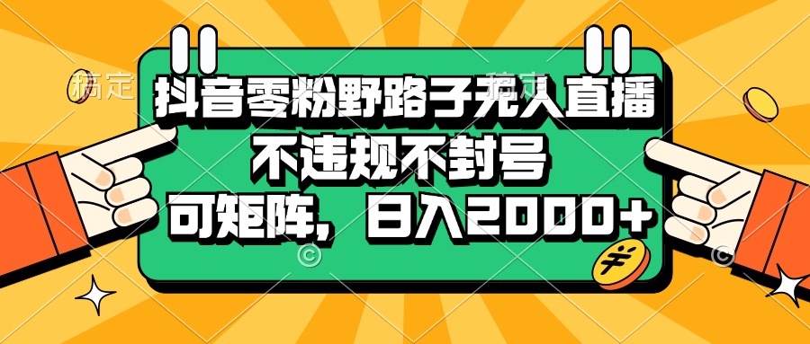 （13336期）抖音零粉野路子无人直播，不违规不封号，可矩阵，日入2000+-赚钱网