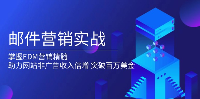 （13954期）邮件营销实战，掌握EDM营销精髓，助力网站非广告收入倍增，突破百万美金-赚钱网