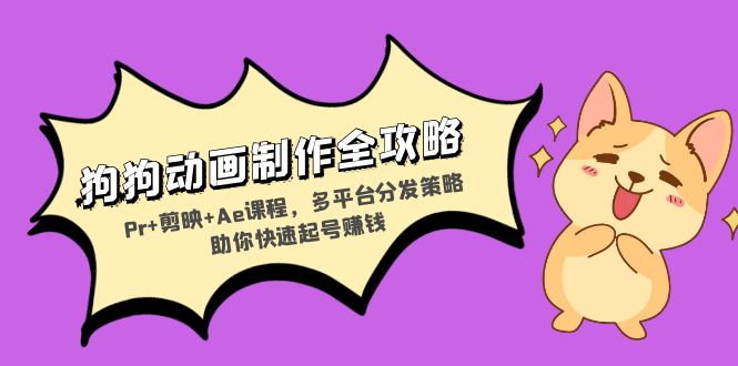 （13332期）狗狗动画制作全攻略：Pr+剪映+Ae课程，多平台分发策略助你快速起号赚钱-赚钱网