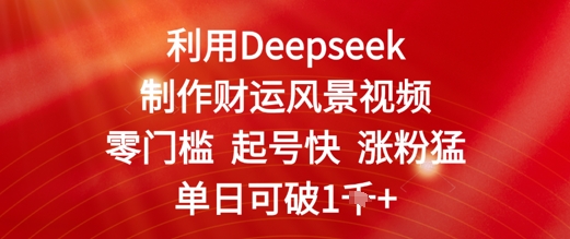 利用Deepseek制作财运风景视频，零门槛起号快涨粉猛，单日收益几张-赚钱网