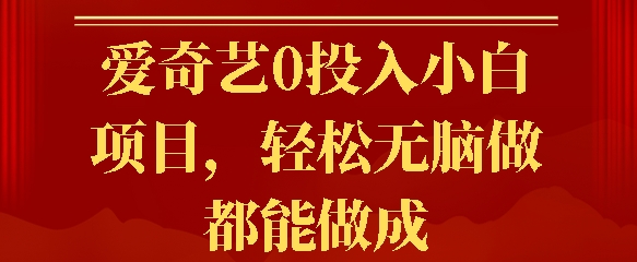 爱奇艺0投入小白项目，轻松无脑做都能做成-赚钱网