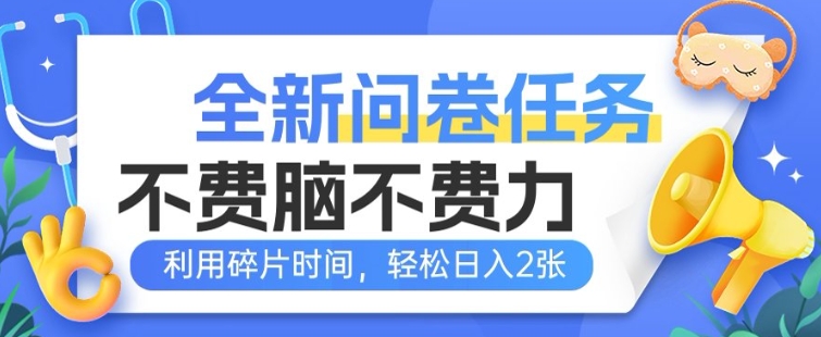 全新问卷任务，不费脑不费力!利用碎片时间，轻松日入2张-赚钱网