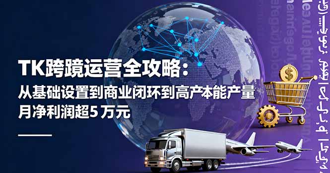 TK跨境运营全攻略：从基础设置到商业闭环到低成本量产，月净利润超5万美元-赚钱网