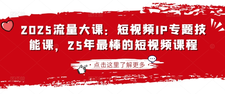 2025流量大课：短视频IP专题技能课，25年最棒的短视频课程-赚钱网
