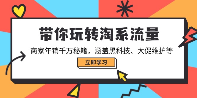 （14109期）带你玩转淘系流量，商家年销千万秘籍，涵盖黑科技、大促维护等-赚钱网