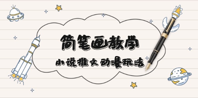 （13717期）简 笔 画 教 学，小说推文动漫玩法，提供多种爆点文案写法，引爆社交媒体-赚钱网