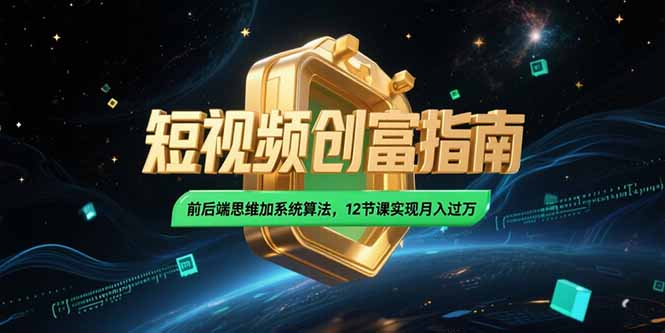 2025短视频创富指南，前后端思维加系统算法，12节课实现月入过万-赚钱网