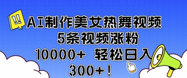 AI制作美女热舞视频 5条视频涨粉10000+ 轻松日入3张-赚钱网